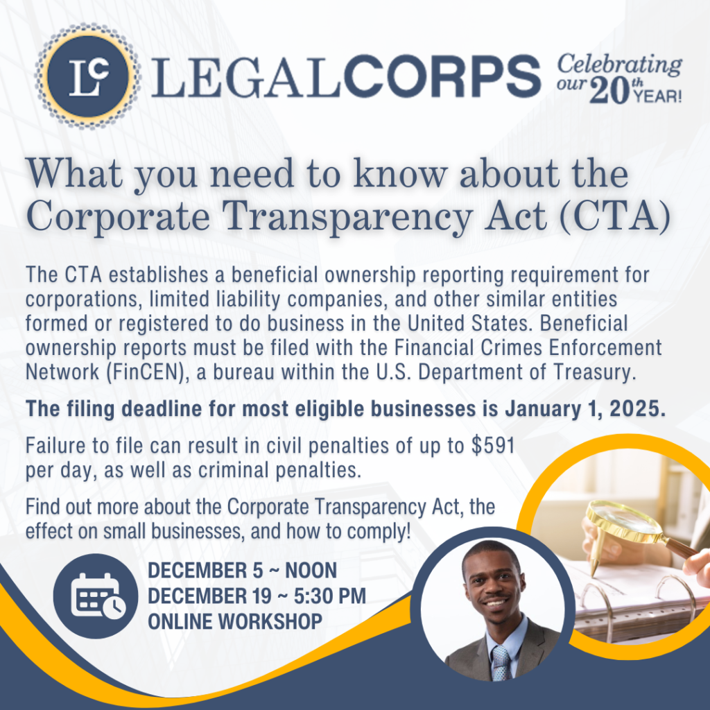 What you need to know about the Corporate Transparency Act (CTA) - The CTA establishes a beneficial ownership reporting requirement for corporations, limited liability companies, and other similar entities formed or registered to do business in the United States. Beneficial ownership reports must be filed with the Financial Crimes Enforcement Network (FinCEN), a bureau within the U.S. Department of Treasury. The filing deadline for most eligible businesses is January 1, 2025. Failure to file can result in civil penalties of up to $591 per day, as well as criminal penalties. Find out more about the Corporate Transparency Act, the effect on small businesses, and how to comply!